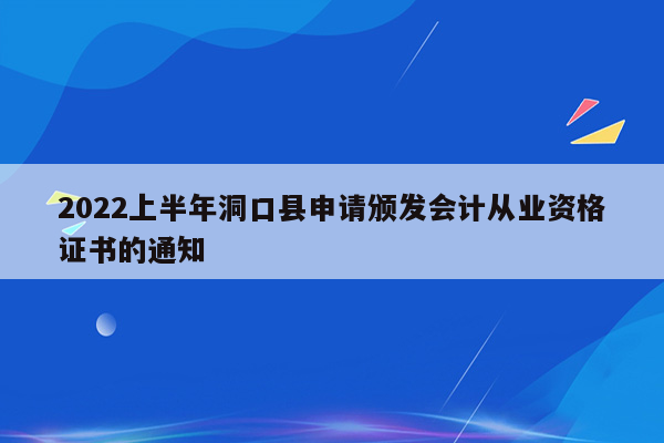 2022上半年洞口县申请颁发会计从业资格证书的通知