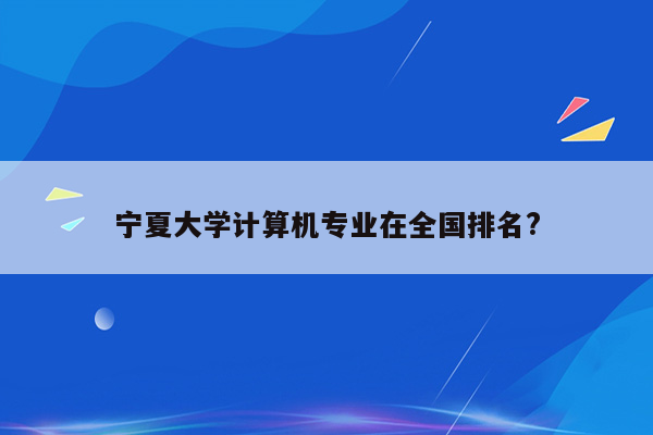 宁夏大学计算机专业在全国排名?