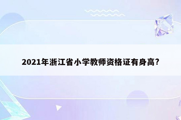 2021年浙江省小学教师资格证有身高?