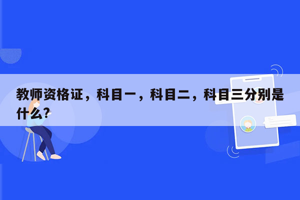 教师资格证，科目一，科目二，科目三分别是什么?