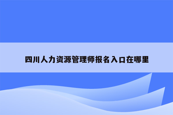 四川人力资源管理师报名入口在哪里