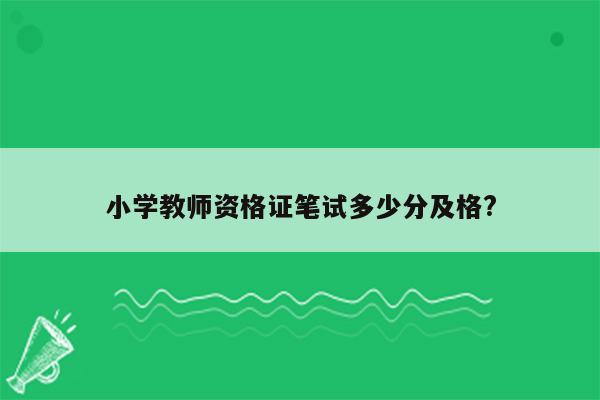 小学教师资格证笔试多少分及格?