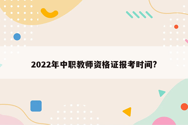 2022年中职教师资格证报考时间?