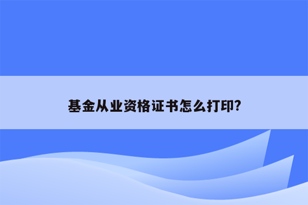 基金从业资格证书怎么打印?