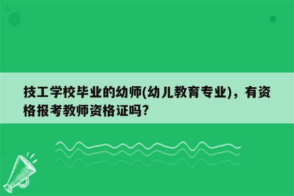 技工学校毕业的幼师(幼儿教育专业)，有资格报考教师资格证吗?