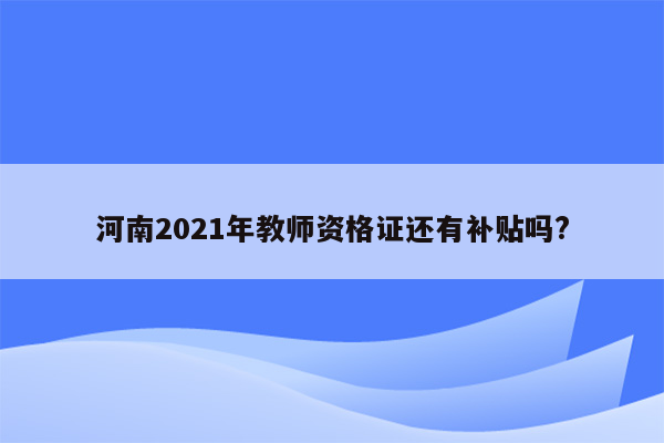 河南2021年教师资格证还有补贴吗?