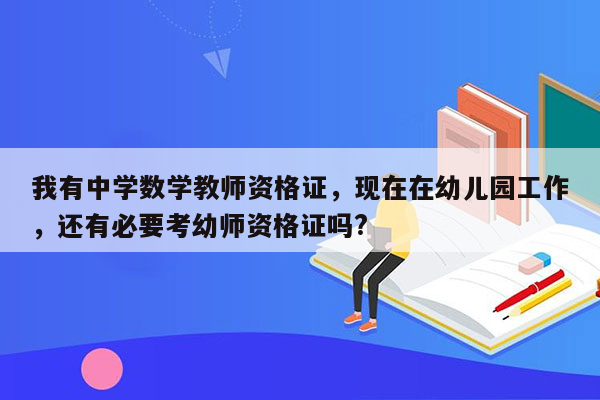 我有中学数学教师资格证，现在在幼儿园工作，还有必要考幼师资格证吗?