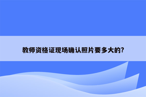 教师资格证现场确认照片要多大的?