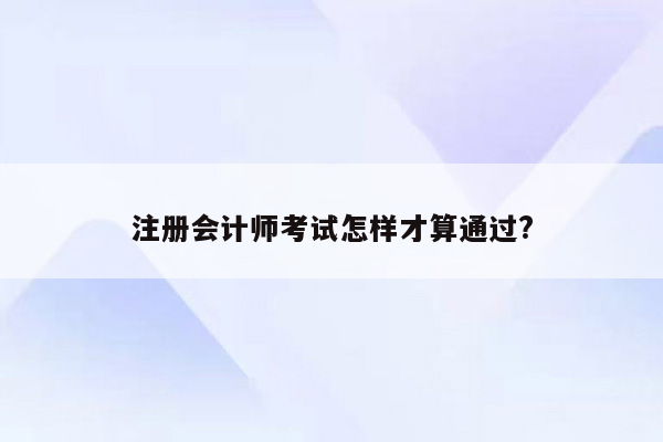 注册会计师考试怎样才算通过?