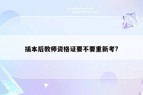 插本后教师资格证要不要重新考?