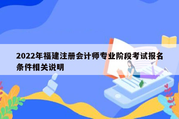 2022年福建注册会计师专业阶段考试报名条件相关说明