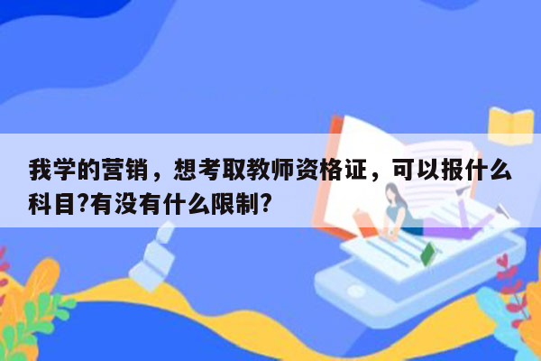 我学的营销，想考取教师资格证，可以报什么科目?有没有什么限制?