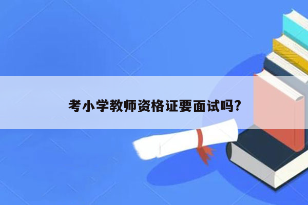 考小学教师资格证要面试吗?