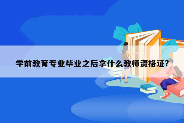 学前教育专业毕业之后拿什么教师资格证?