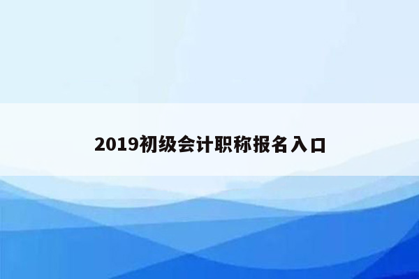 2019初级会计职称报名入口