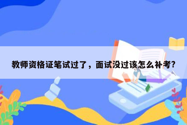 教师资格证笔试过了，面试没过该怎么补考?