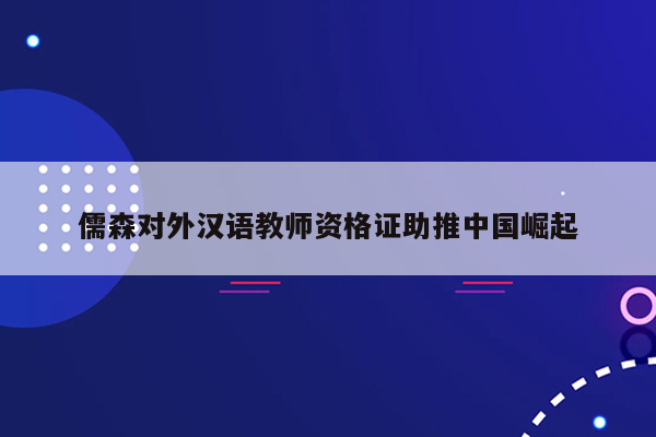 儒森对外汉语教师资格证助推中国崛起