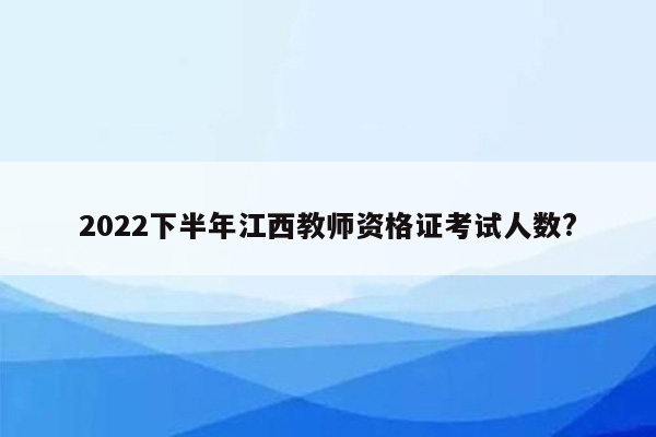 2022下半年江西教师资格证考试人数?