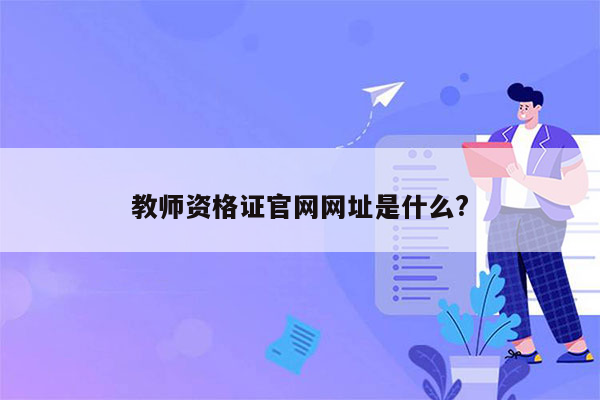 教师资格证官网网址是什么?