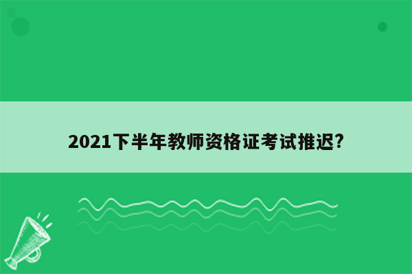 2021下半年教师资格证考试推迟?