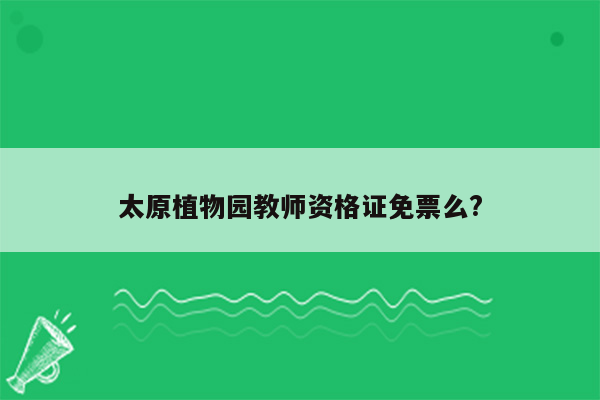 太原植物园教师资格证免票么?