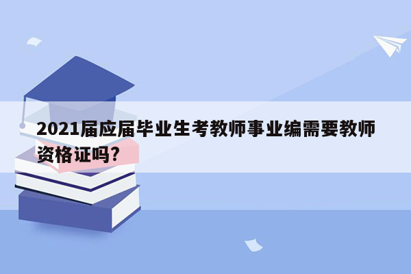 2021届应届毕业生考教师事业编需要教师资格证吗?