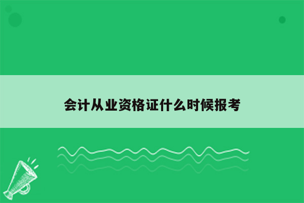 会计从业资格证什么时候报考