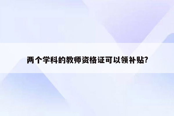 两个学科的教师资格证可以领补贴?