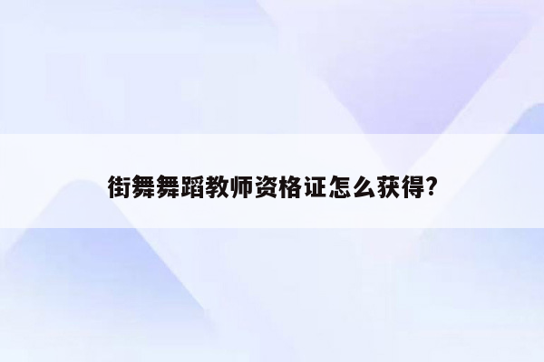 街舞舞蹈教师资格证怎么获得?