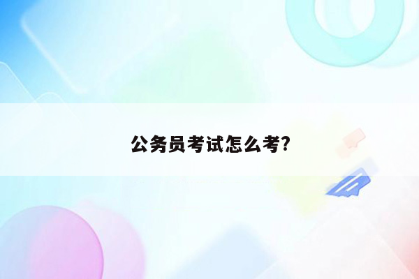 公务员考试怎么考?