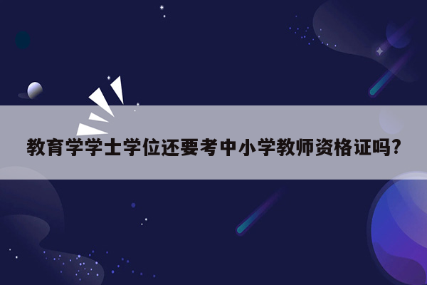 教育学学士学位还要考中小学教师资格证吗?