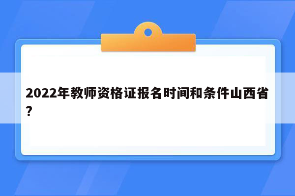 2022年教师资格证报名时间和条件山西省?