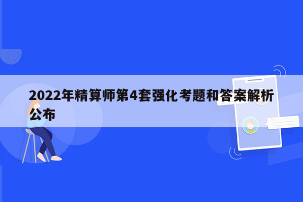 2022年精算师第4套强化考题和答案解析公布