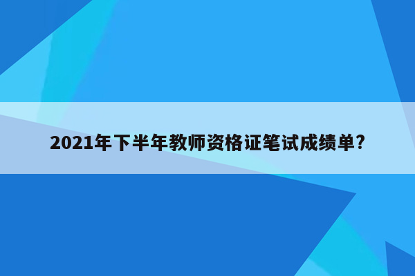 2021年下半年教师资格证笔试成绩单?