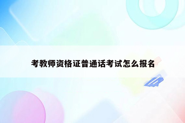 考教师资格证普通话考试怎么报名