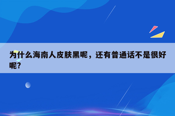 为什么海南人皮肤黑呢，还有普通话不是很好呢?