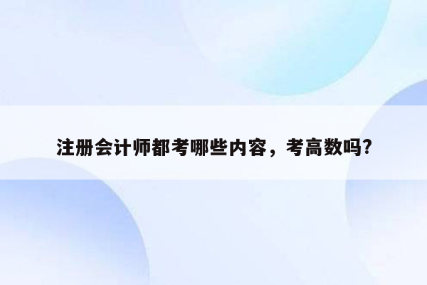 注册会计师都考哪些内容，考高数吗?