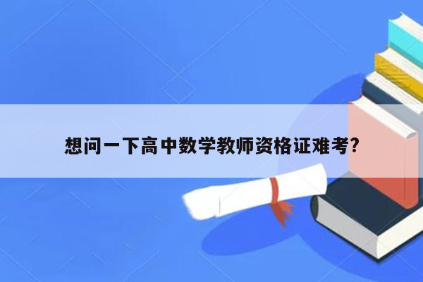 想问一下高中数学教师资格证难考?