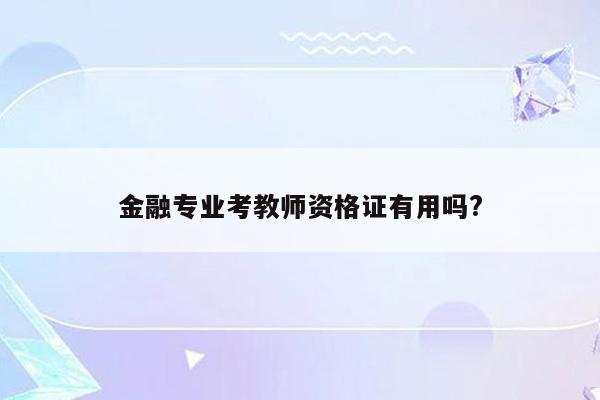 金融专业考教师资格证有用吗?