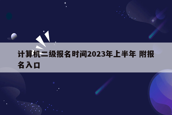 计算机二级报名时间2023年上半年 附报名入口