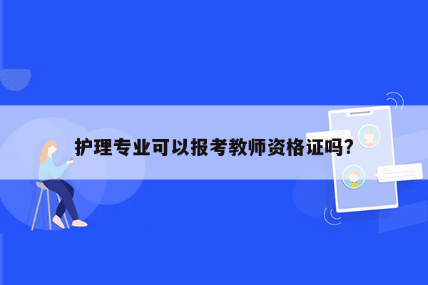 护理专业可以报考教师资格证吗?