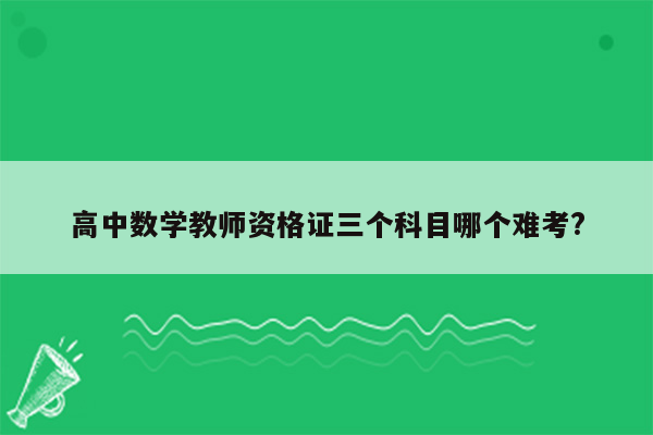 高中数学教师资格证三个科目哪个难考?