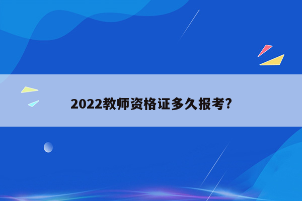 2022教师资格证多久报考?