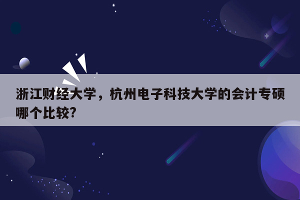 浙江财经大学，杭州电子科技大学的会计专硕哪个比较?