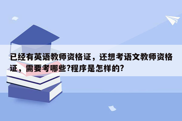 已经有英语教师资格证，还想考语文教师资格证，需要考哪些?程序是怎样的?