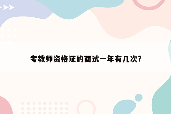 考教师资格证的面试一年有几次?