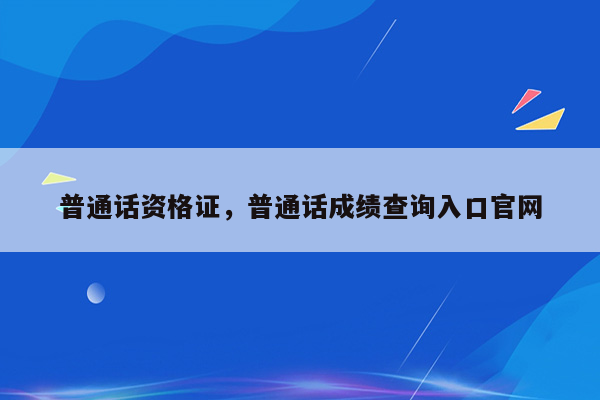 普通话资格证，普通话成绩查询入口官网