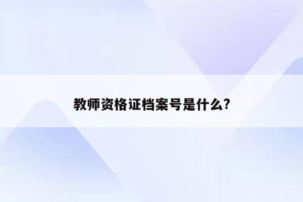 教师资格证档案号是什么?