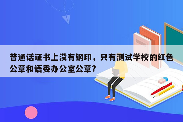 普通话证书上没有钢印，只有测试学校的红色公章和语委办公室公章?