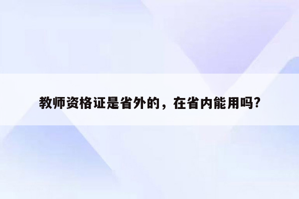 教师资格证是省外的，在省内能用吗?